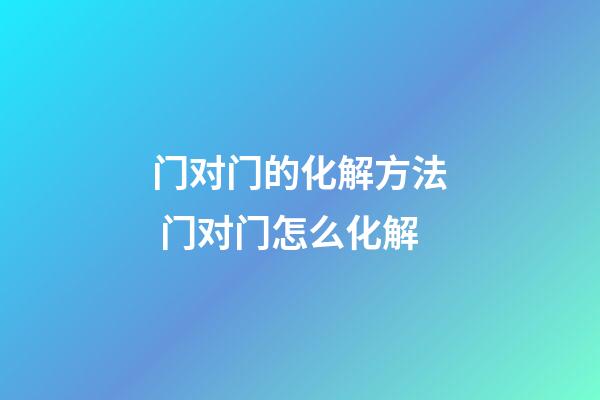 门对门的化解方法 门对门怎么化解